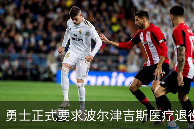 勇士正式要求波尔津吉斯医疗退役！向NBA提交证据，拒绝支付工资