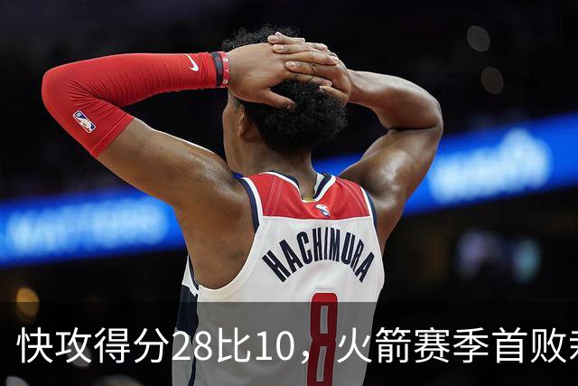 快攻得分28比10，火箭赛季首败栽在退防上