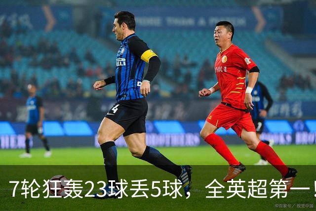 7轮狂轰23球丢5球，全英超第一！大黑马高居第三，卖掉1.35亿欧元球员反而更强